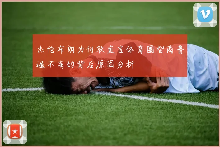 杰伦布朗为何敢直言体育圈智商普遍不高的背后原因分析