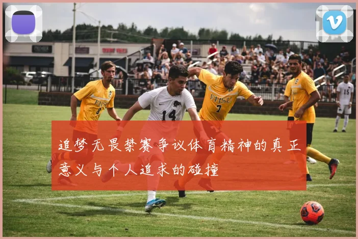 追梦无畏禁赛争议体育精神的真正意义与个人追求的碰撞