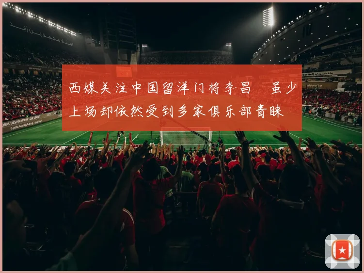 西媒关注中国留洋门将李昌祎虽少上场却依然受到多家俱乐部青睐