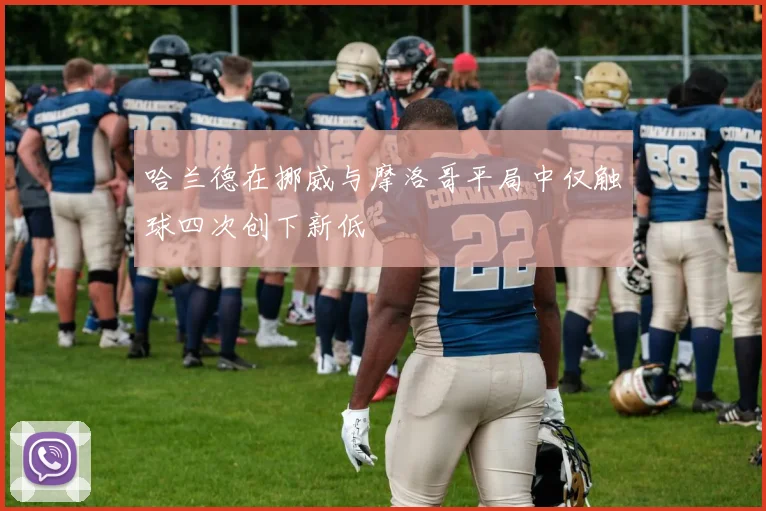 哈兰德在挪威与摩洛哥平局中仅触球四次创下新低