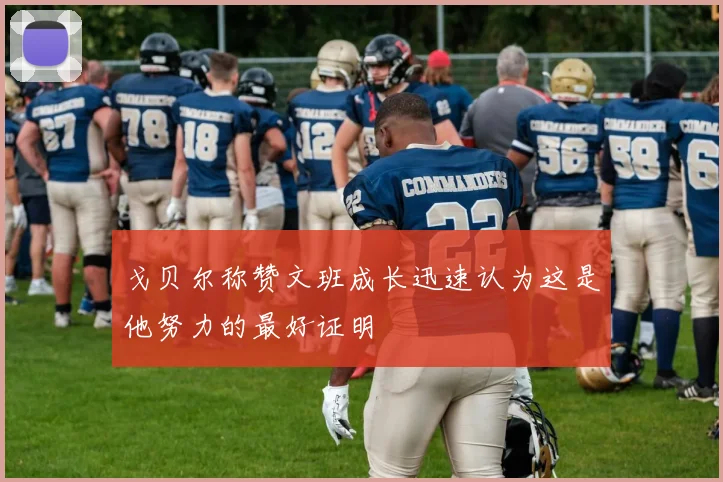 戈贝尔称赞文班成长迅速认为这是他努力的最好证明