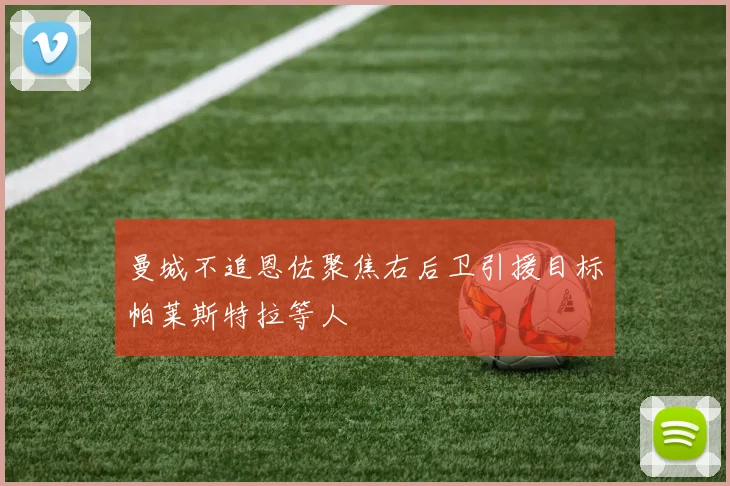 曼城不追恩佐聚焦右后卫引援目标帕莱斯特拉等人