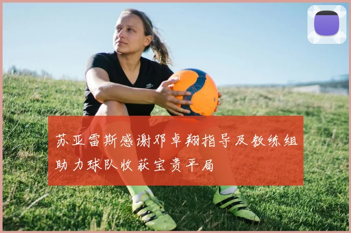 苏亚雷斯感谢邓卓翔指导及教练组助力球队收获宝贵平局