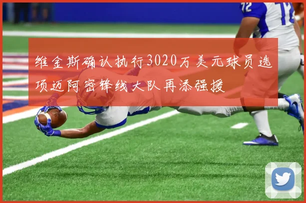 维金斯确认执行3020万美元球员选项迈阿密锋线大队再添强援