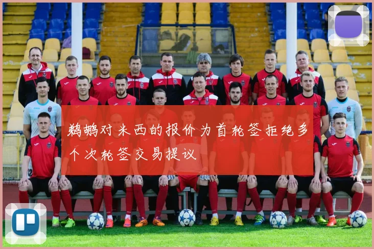 鹈鹕对米西的报价为首轮签拒绝多个次轮签交易提议