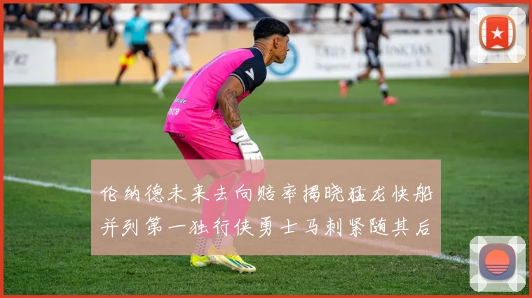 伦纳德未来去向赔率揭晓猛龙快船并列第一独行侠勇士马刺紧随其后