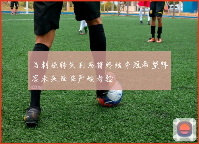 马刺逆转失利或将终结夺冠希望阵容未来面临严峻考验