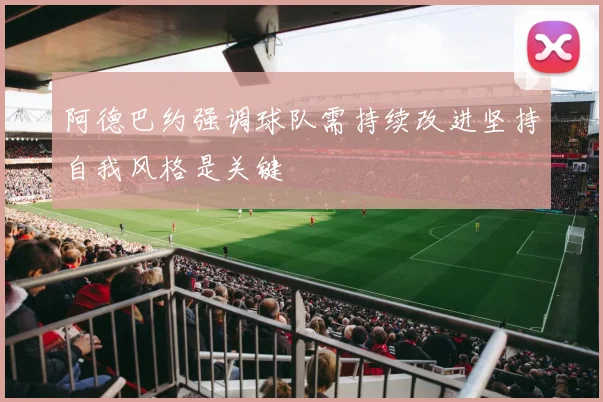 阿德巴约强调球队需持续改进坚持自我风格是关键
