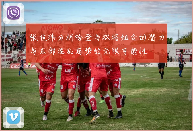 张佳玮分析哈登与双塔组合的潜力与东部混乱局势的无限可能性