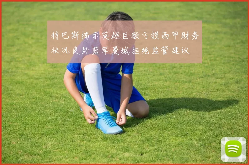 特巴斯揭示英超巨额亏损西甲财务状况良好蓝军曼城拒绝监管建议