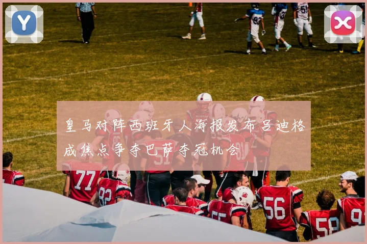 皇马对阵西班牙人海报发布吕迪格成焦点争夺巴萨夺冠机会